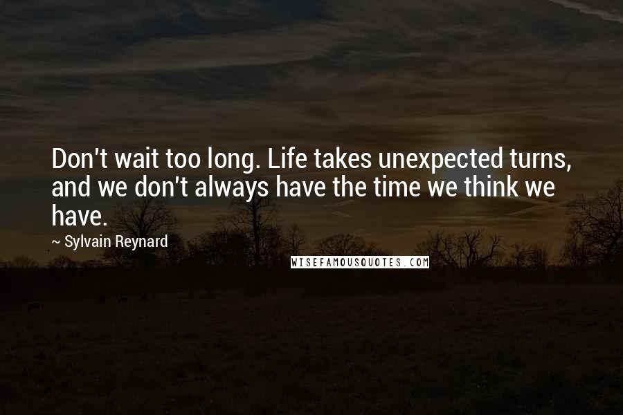 Sylvain Reynard Quotes: Don't wait too long. Life takes unexpected turns, and we don't always have the time we think we have.