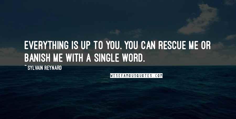 Sylvain Reynard Quotes: Everything is up to you. You can rescue me or banish me with a single word.