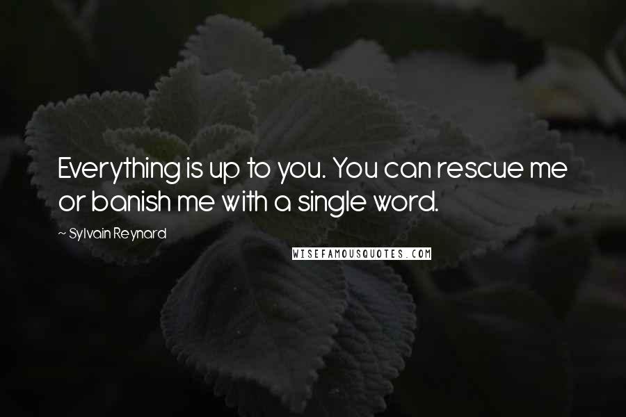 Sylvain Reynard Quotes: Everything is up to you. You can rescue me or banish me with a single word.