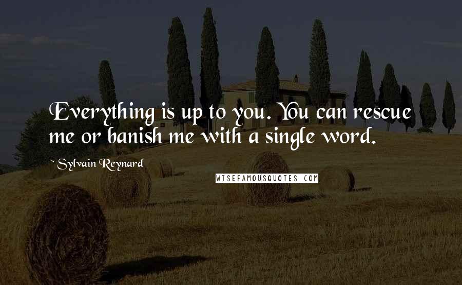 Sylvain Reynard Quotes: Everything is up to you. You can rescue me or banish me with a single word.