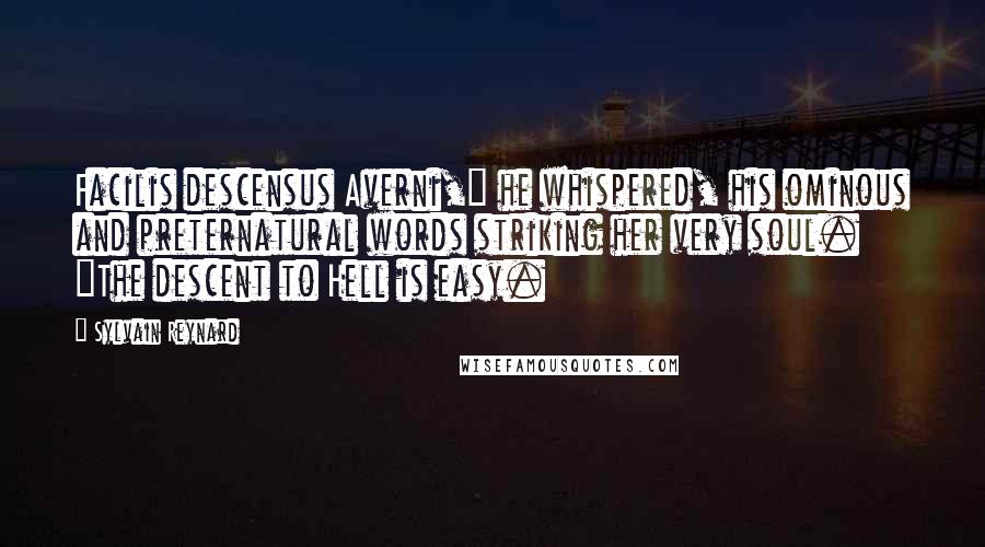 Sylvain Reynard Quotes: Facilis descensus Averni," he whispered, his ominous and preternatural words striking her very soul. "The descent to Hell is easy.