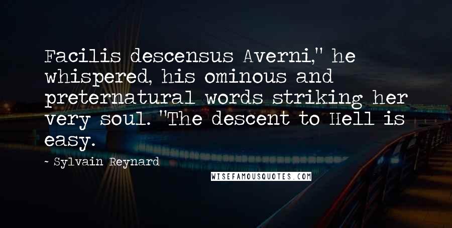 Sylvain Reynard Quotes: Facilis descensus Averni," he whispered, his ominous and preternatural words striking her very soul. "The descent to Hell is easy.