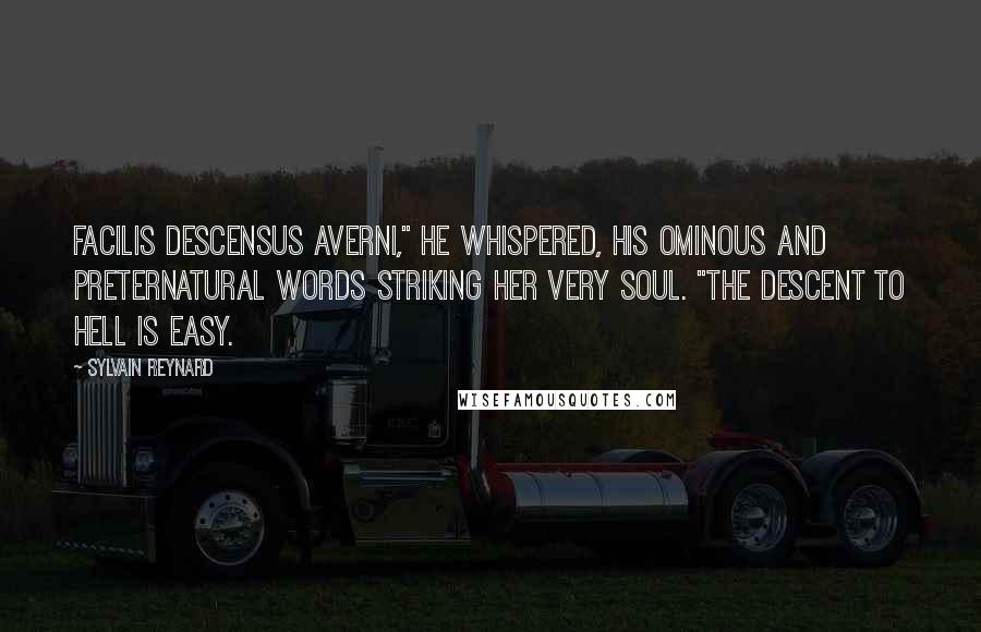 Sylvain Reynard Quotes: Facilis descensus Averni," he whispered, his ominous and preternatural words striking her very soul. "The descent to Hell is easy.