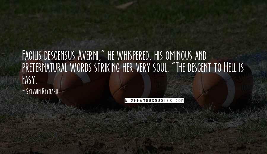 Sylvain Reynard Quotes: Facilis descensus Averni," he whispered, his ominous and preternatural words striking her very soul. "The descent to Hell is easy.