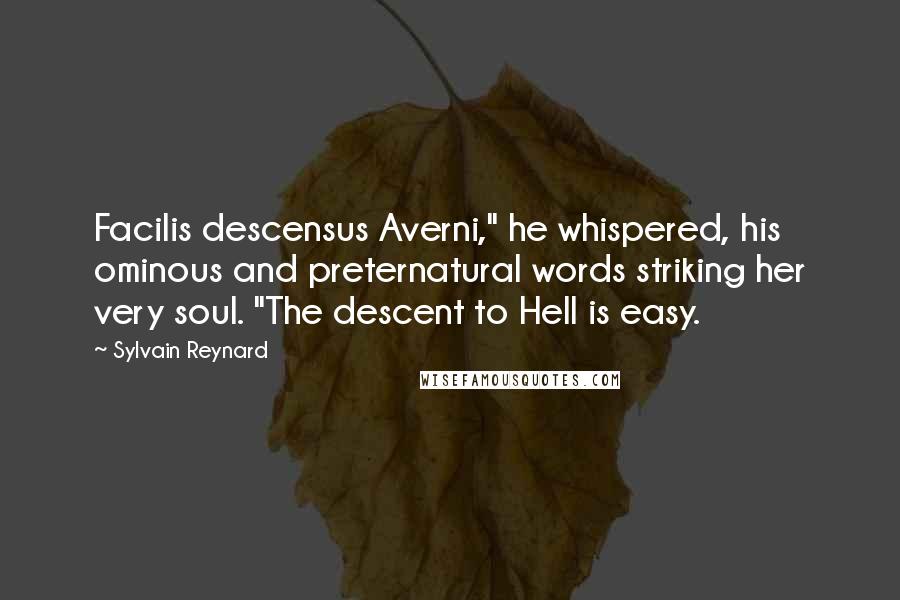 Sylvain Reynard Quotes: Facilis descensus Averni," he whispered, his ominous and preternatural words striking her very soul. "The descent to Hell is easy.