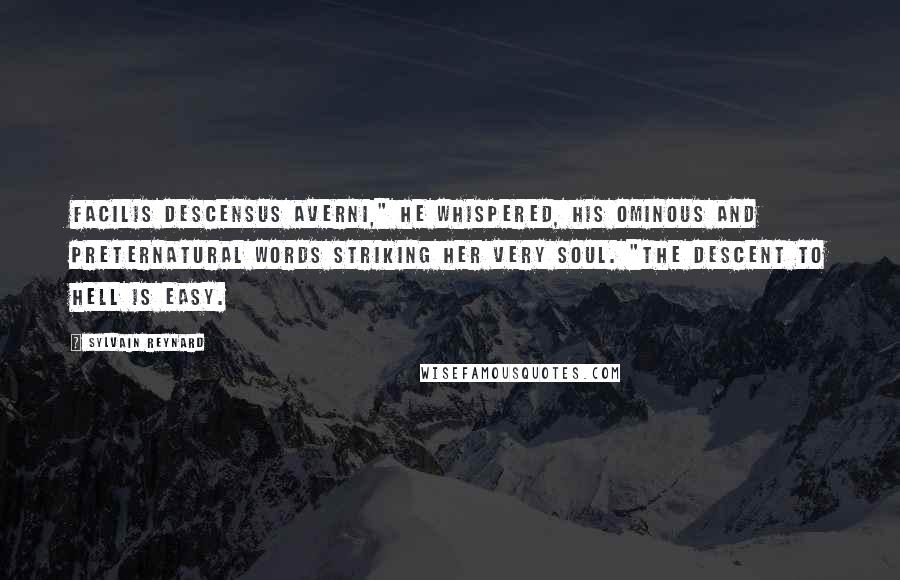 Sylvain Reynard Quotes: Facilis descensus Averni," he whispered, his ominous and preternatural words striking her very soul. "The descent to Hell is easy.