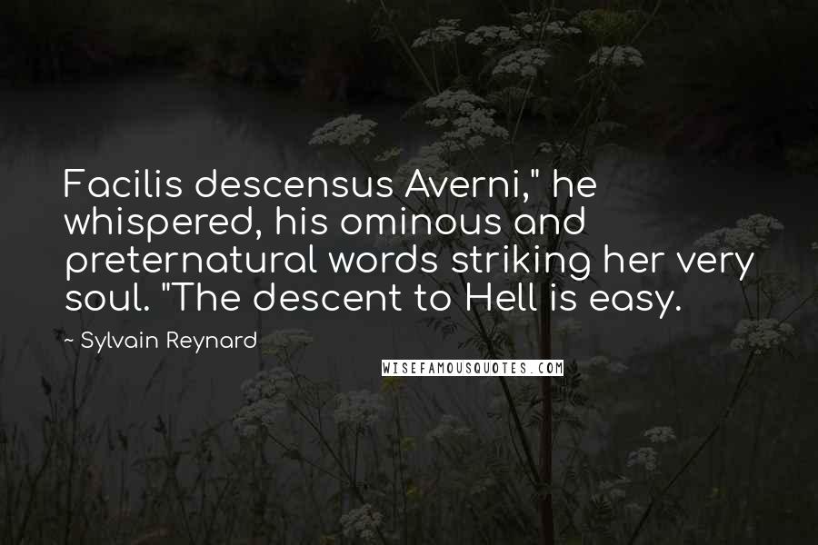 Sylvain Reynard Quotes: Facilis descensus Averni," he whispered, his ominous and preternatural words striking her very soul. "The descent to Hell is easy.