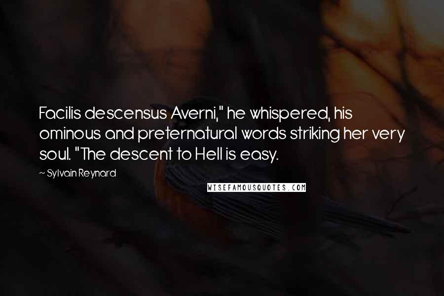 Sylvain Reynard Quotes: Facilis descensus Averni," he whispered, his ominous and preternatural words striking her very soul. "The descent to Hell is easy.