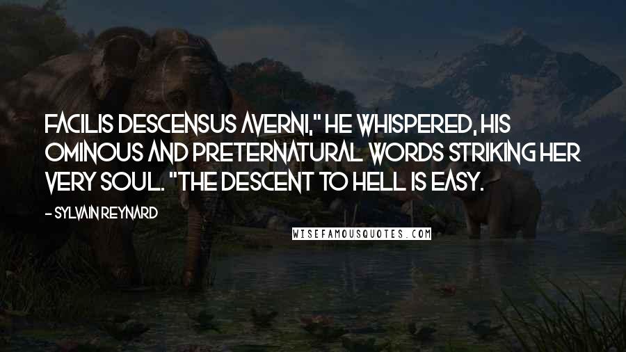 Sylvain Reynard Quotes: Facilis descensus Averni," he whispered, his ominous and preternatural words striking her very soul. "The descent to Hell is easy.