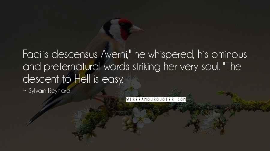 Sylvain Reynard Quotes: Facilis descensus Averni," he whispered, his ominous and preternatural words striking her very soul. "The descent to Hell is easy.