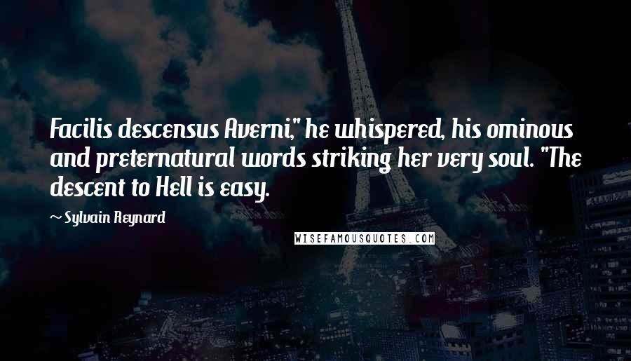 Sylvain Reynard Quotes: Facilis descensus Averni," he whispered, his ominous and preternatural words striking her very soul. "The descent to Hell is easy.