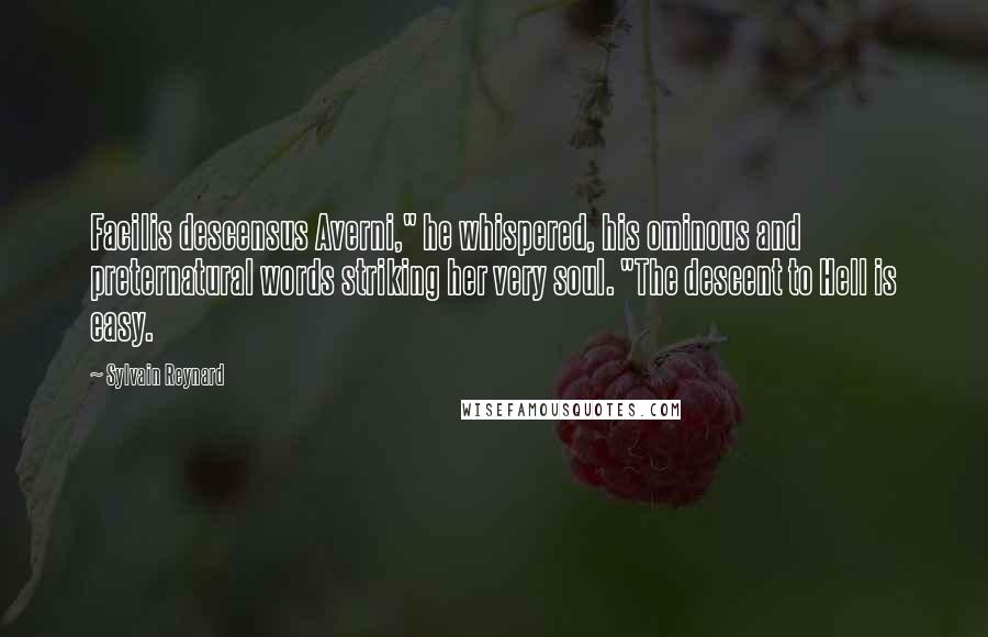 Sylvain Reynard Quotes: Facilis descensus Averni," he whispered, his ominous and preternatural words striking her very soul. "The descent to Hell is easy.