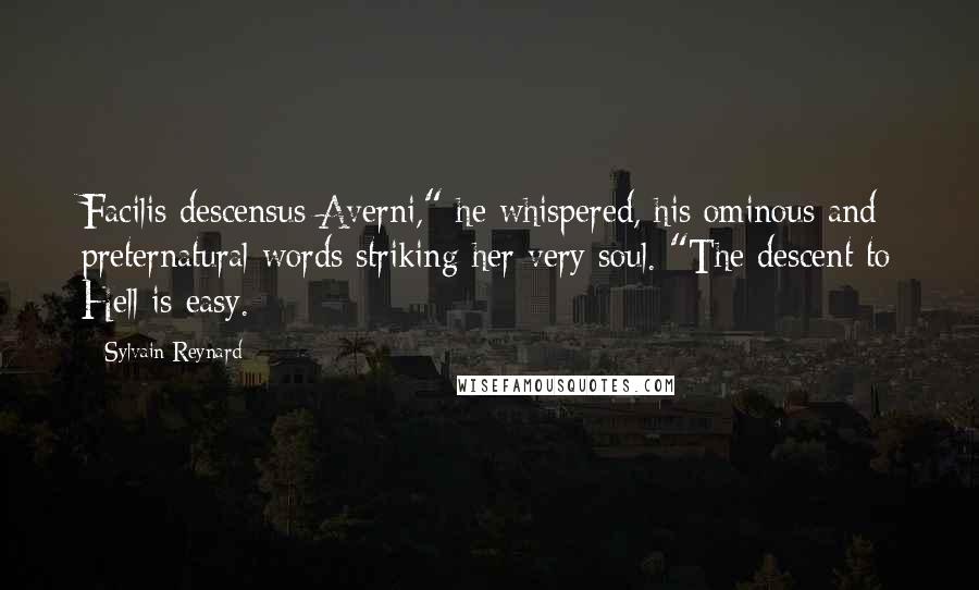 Sylvain Reynard Quotes: Facilis descensus Averni," he whispered, his ominous and preternatural words striking her very soul. "The descent to Hell is easy.