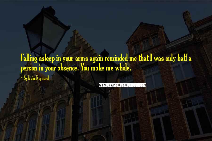 Sylvain Reynard Quotes: Falling asleep in your arms again reminded me that I was only half a person in your absence. You make me whole.