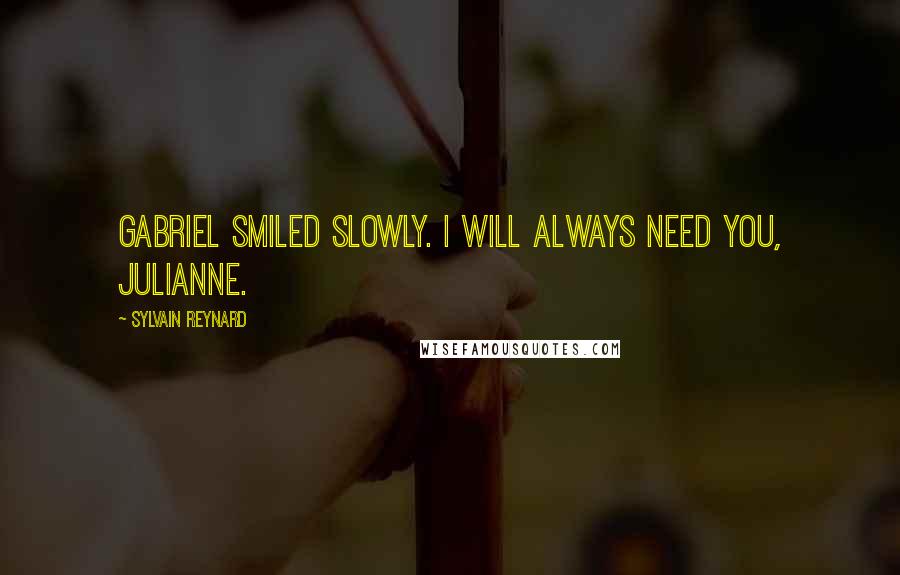 Sylvain Reynard Quotes: Gabriel smiled slowly. I will always need you, Julianne.