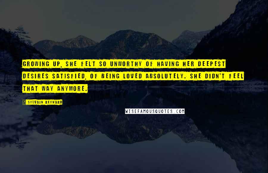 Sylvain Reynard Quotes: Growing up, she felt so unworthy of having her deepest desires satisfied, of being loved absolutely. She didn't feel that way anymore.