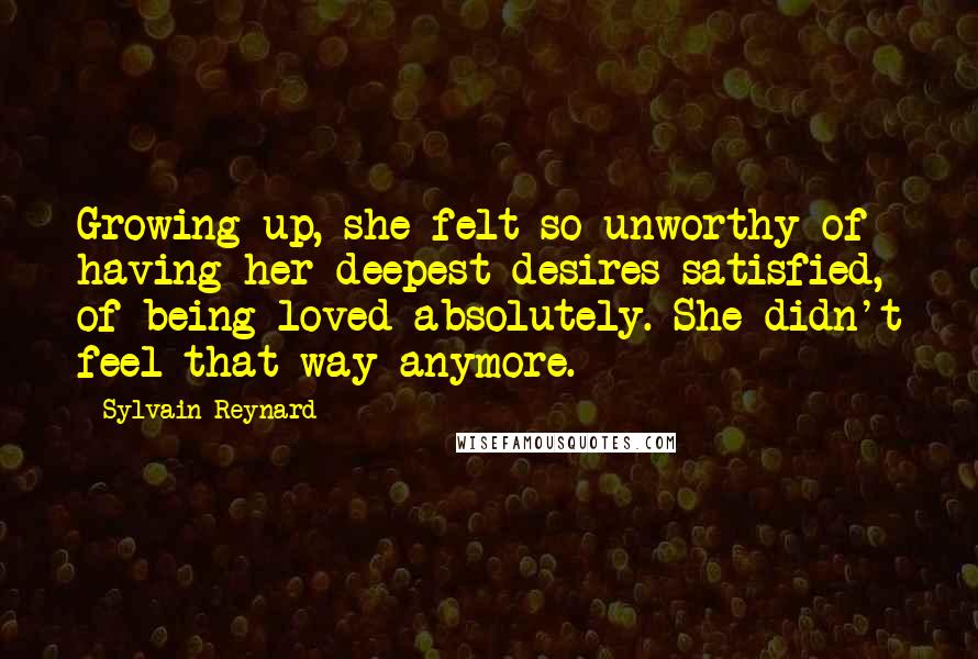 Sylvain Reynard Quotes: Growing up, she felt so unworthy of having her deepest desires satisfied, of being loved absolutely. She didn't feel that way anymore.