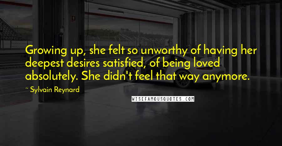 Sylvain Reynard Quotes: Growing up, she felt so unworthy of having her deepest desires satisfied, of being loved absolutely. She didn't feel that way anymore.