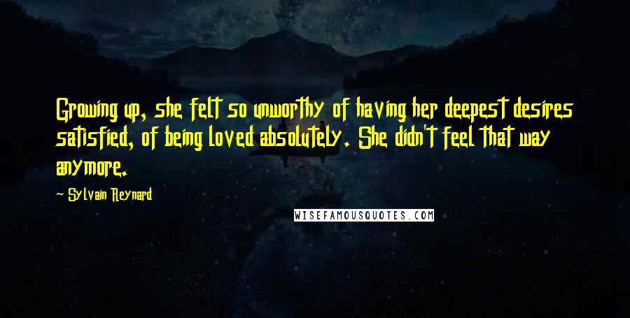 Sylvain Reynard Quotes: Growing up, she felt so unworthy of having her deepest desires satisfied, of being loved absolutely. She didn't feel that way anymore.