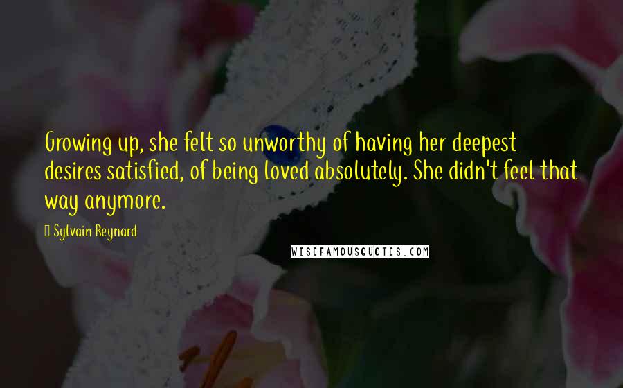 Sylvain Reynard Quotes: Growing up, she felt so unworthy of having her deepest desires satisfied, of being loved absolutely. She didn't feel that way anymore.