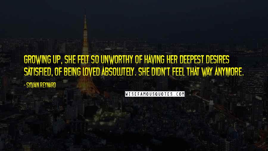 Sylvain Reynard Quotes: Growing up, she felt so unworthy of having her deepest desires satisfied, of being loved absolutely. She didn't feel that way anymore.