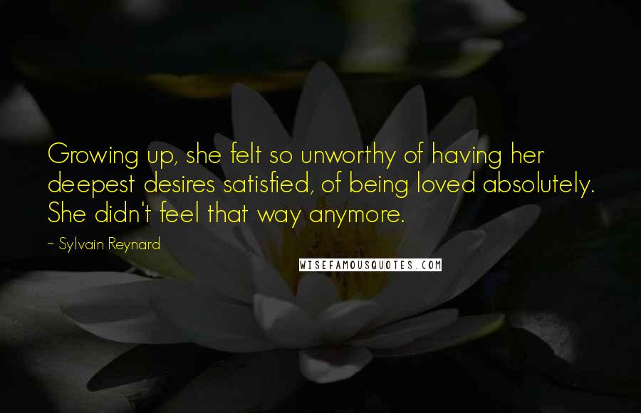 Sylvain Reynard Quotes: Growing up, she felt so unworthy of having her deepest desires satisfied, of being loved absolutely. She didn't feel that way anymore.