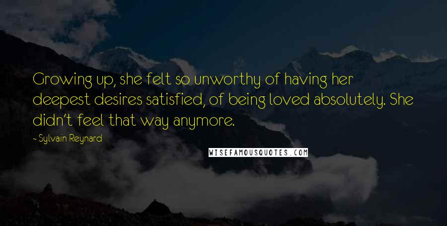 Sylvain Reynard Quotes: Growing up, she felt so unworthy of having her deepest desires satisfied, of being loved absolutely. She didn't feel that way anymore.