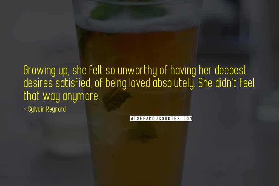 Sylvain Reynard Quotes: Growing up, she felt so unworthy of having her deepest desires satisfied, of being loved absolutely. She didn't feel that way anymore.