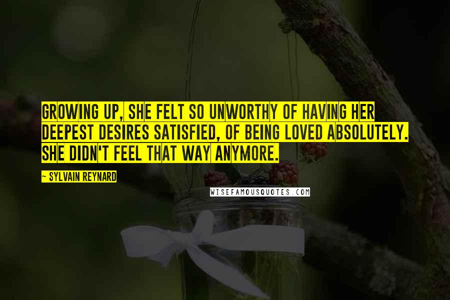 Sylvain Reynard Quotes: Growing up, she felt so unworthy of having her deepest desires satisfied, of being loved absolutely. She didn't feel that way anymore.