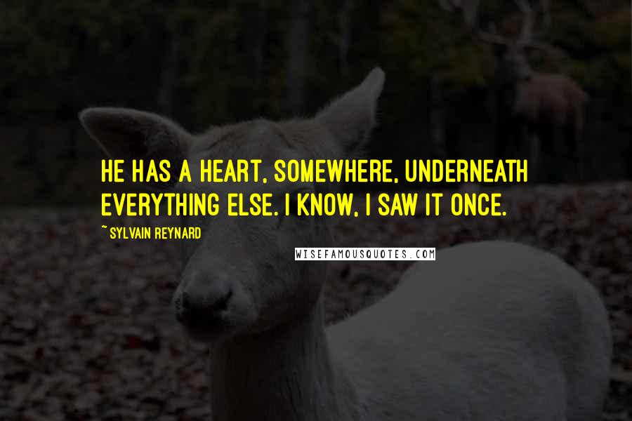 Sylvain Reynard Quotes: He has a heart, somewhere, underneath everything else. I know, I saw it once.