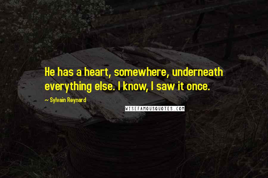 Sylvain Reynard Quotes: He has a heart, somewhere, underneath everything else. I know, I saw it once.