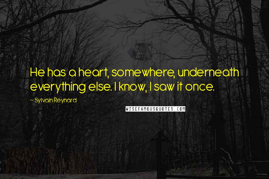 Sylvain Reynard Quotes: He has a heart, somewhere, underneath everything else. I know, I saw it once.