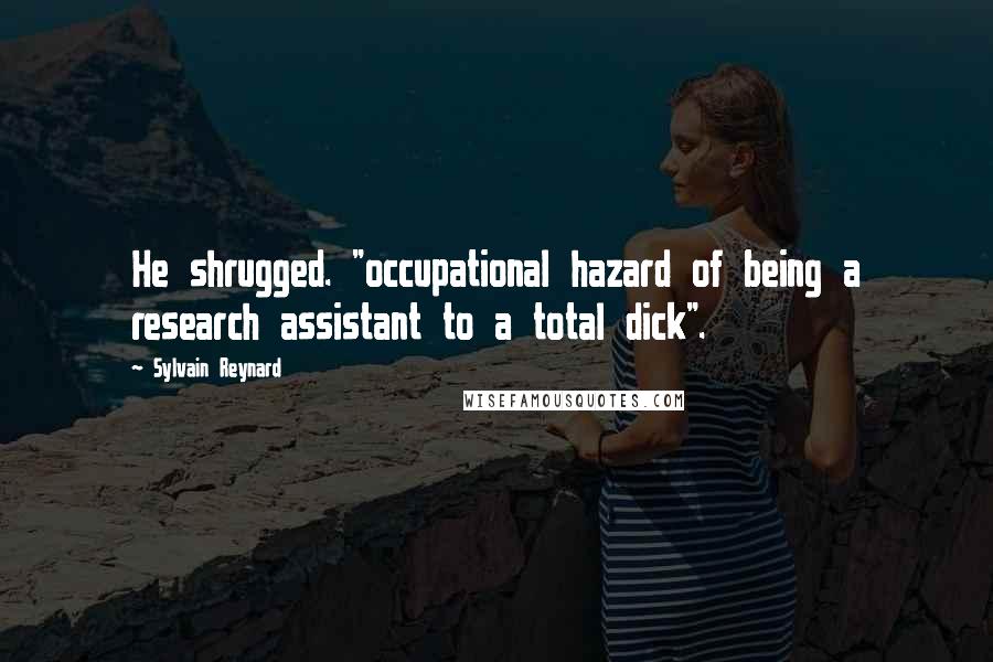 Sylvain Reynard Quotes: He shrugged. "occupational hazard of being a research assistant to a total dick".
