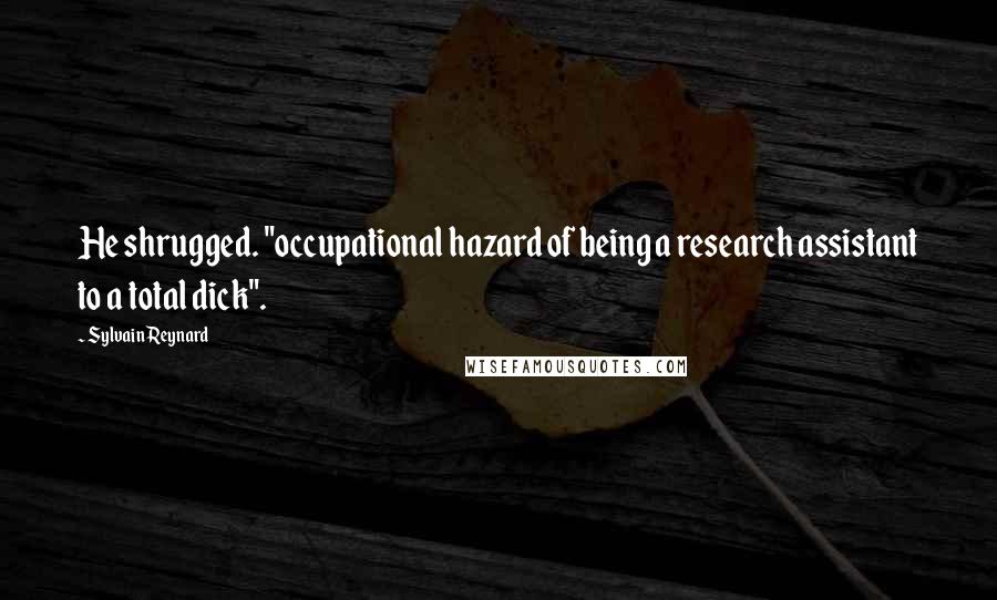 Sylvain Reynard Quotes: He shrugged. "occupational hazard of being a research assistant to a total dick".