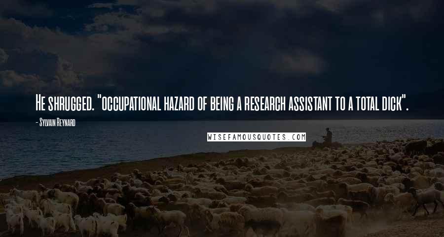 Sylvain Reynard Quotes: He shrugged. "occupational hazard of being a research assistant to a total dick".
