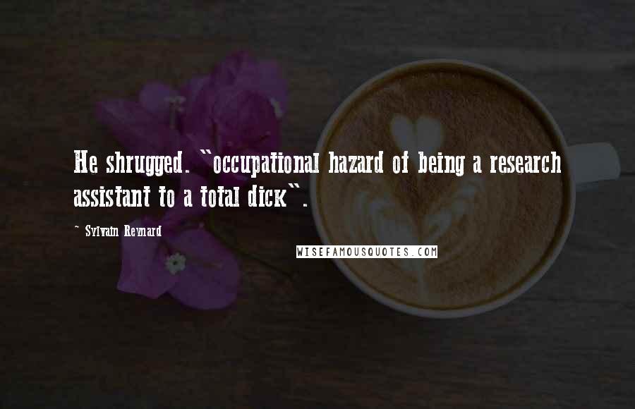 Sylvain Reynard Quotes: He shrugged. "occupational hazard of being a research assistant to a total dick".