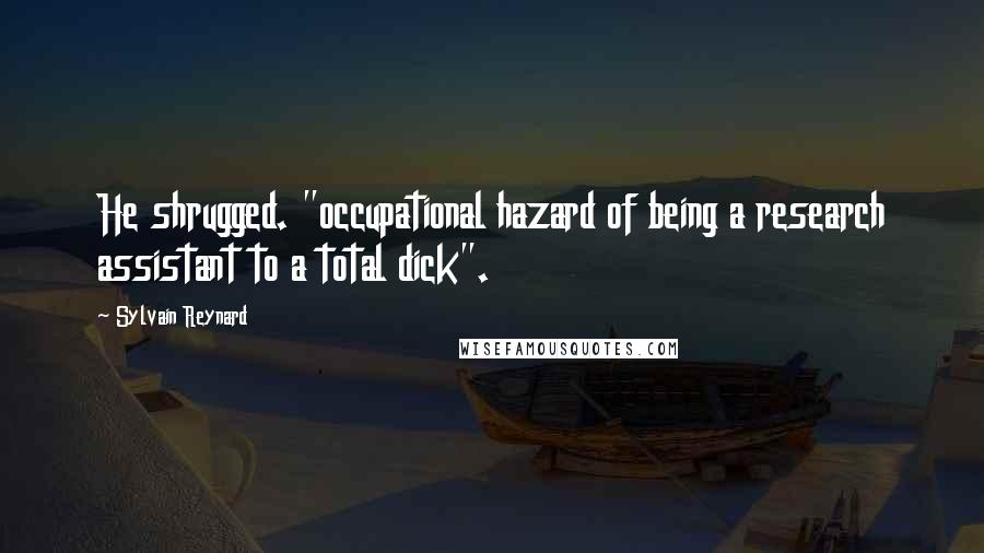 Sylvain Reynard Quotes: He shrugged. "occupational hazard of being a research assistant to a total dick".