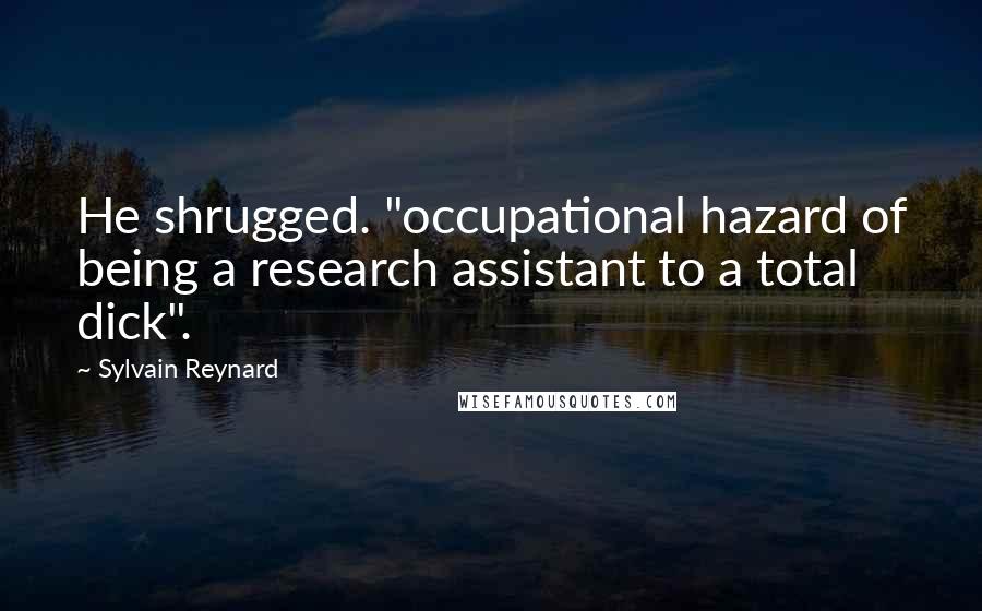 Sylvain Reynard Quotes: He shrugged. "occupational hazard of being a research assistant to a total dick".