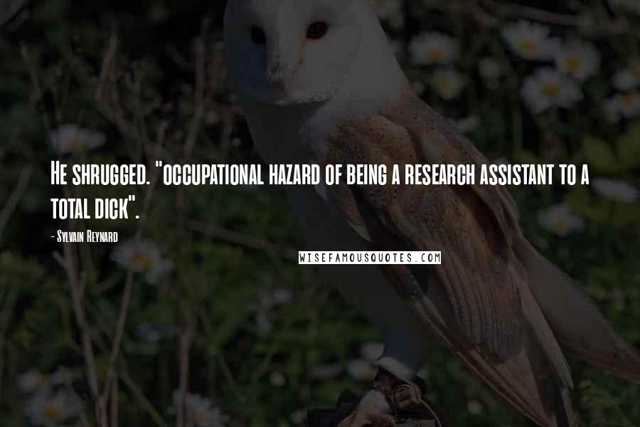 Sylvain Reynard Quotes: He shrugged. "occupational hazard of being a research assistant to a total dick".