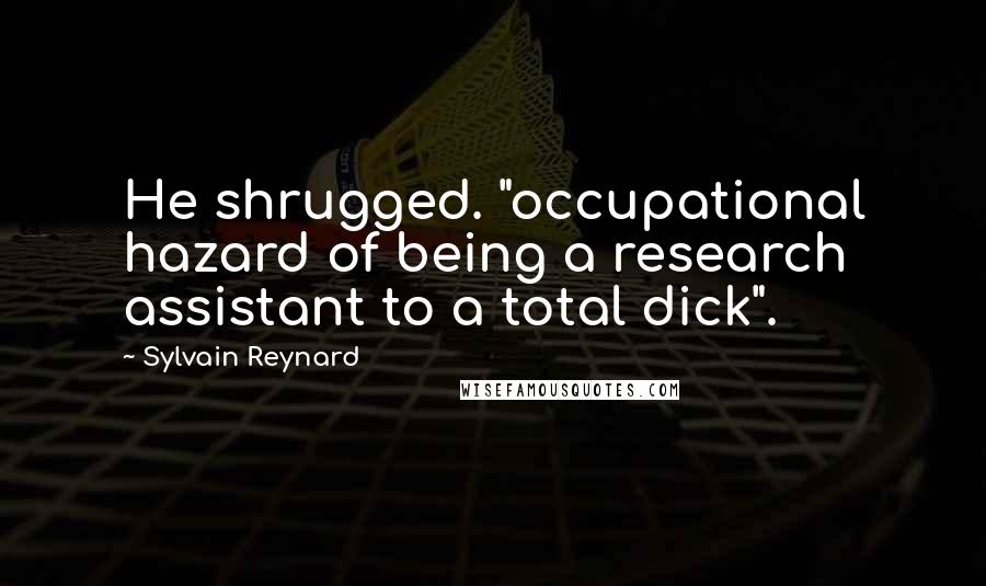 Sylvain Reynard Quotes: He shrugged. "occupational hazard of being a research assistant to a total dick".