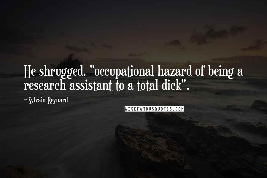 Sylvain Reynard Quotes: He shrugged. "occupational hazard of being a research assistant to a total dick".