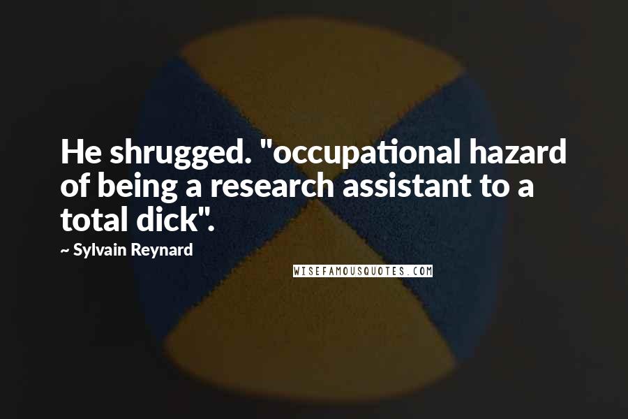 Sylvain Reynard Quotes: He shrugged. "occupational hazard of being a research assistant to a total dick".