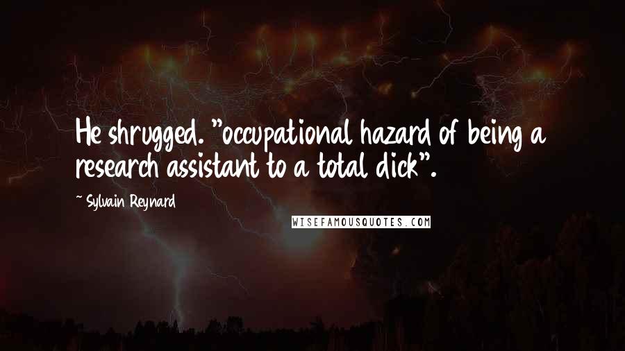 Sylvain Reynard Quotes: He shrugged. "occupational hazard of being a research assistant to a total dick".