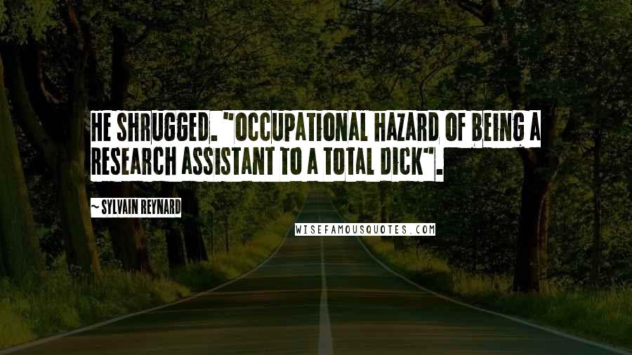 Sylvain Reynard Quotes: He shrugged. "occupational hazard of being a research assistant to a total dick".