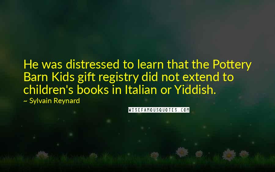 Sylvain Reynard Quotes: He was distressed to learn that the Pottery Barn Kids gift registry did not extend to children's books in Italian or Yiddish.