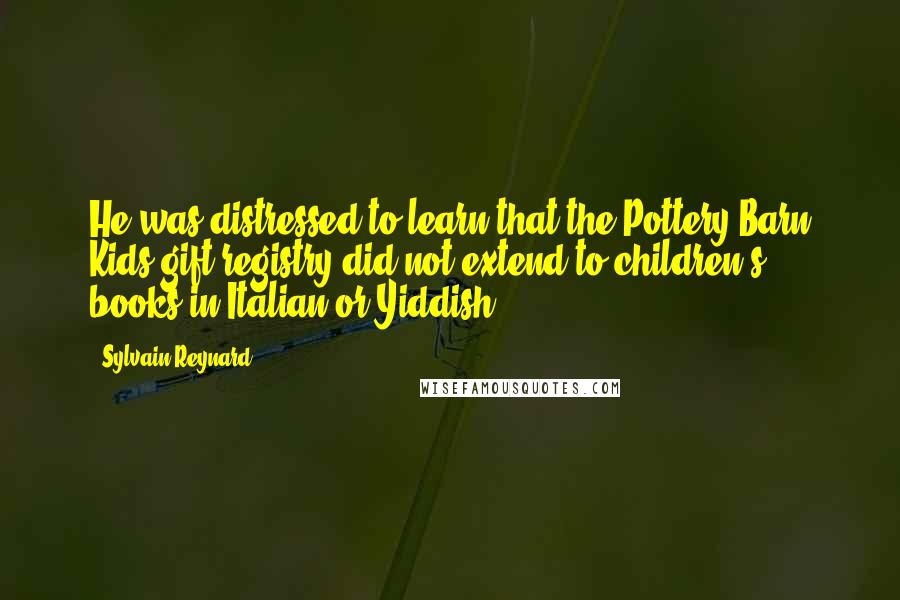 Sylvain Reynard Quotes: He was distressed to learn that the Pottery Barn Kids gift registry did not extend to children's books in Italian or Yiddish.