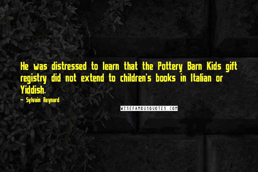 Sylvain Reynard Quotes: He was distressed to learn that the Pottery Barn Kids gift registry did not extend to children's books in Italian or Yiddish.