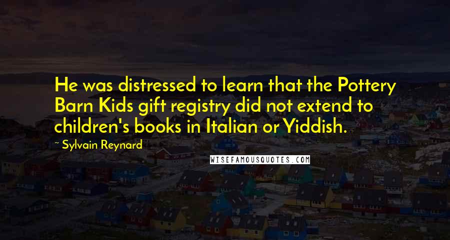 Sylvain Reynard Quotes: He was distressed to learn that the Pottery Barn Kids gift registry did not extend to children's books in Italian or Yiddish.