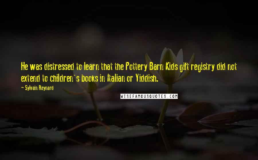 Sylvain Reynard Quotes: He was distressed to learn that the Pottery Barn Kids gift registry did not extend to children's books in Italian or Yiddish.