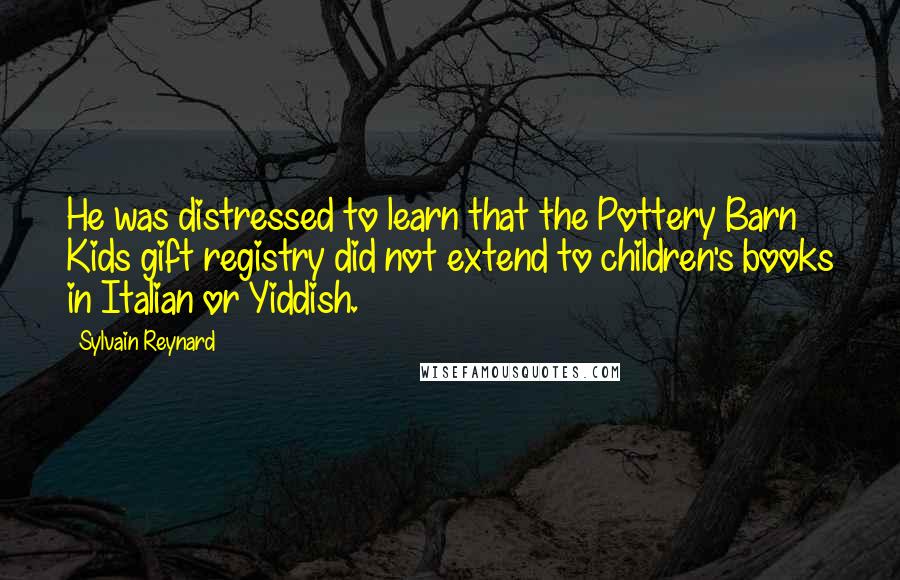 Sylvain Reynard Quotes: He was distressed to learn that the Pottery Barn Kids gift registry did not extend to children's books in Italian or Yiddish.